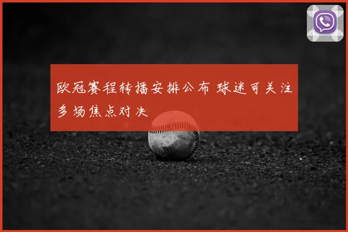 欧冠赛程转播安排公布 球迷可关注多场焦点对决