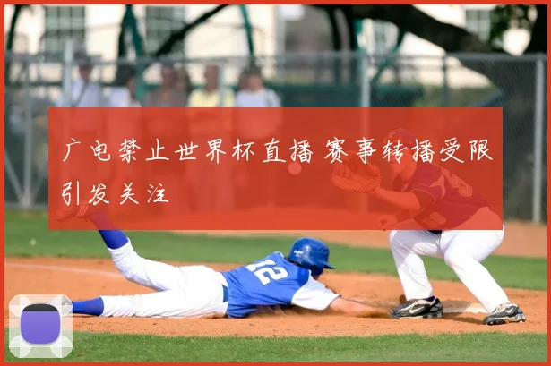 广电禁止世界杯直播 赛事转播受限引发关注