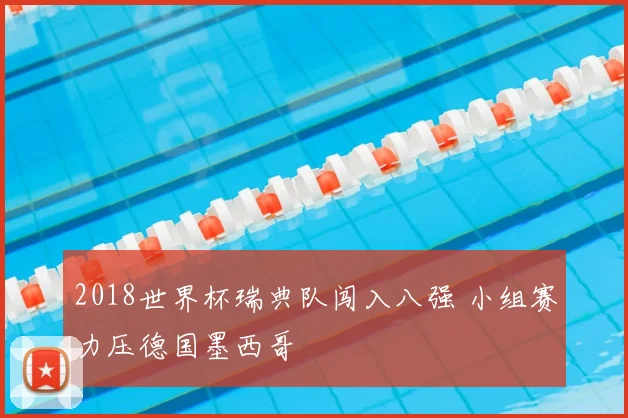 2018世界杯瑞典队闯入八强 小组赛力压德国墨西哥