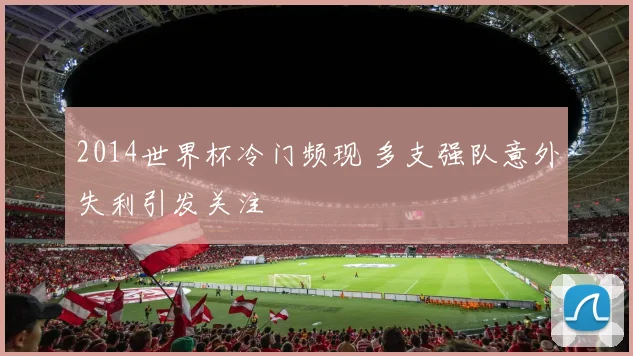 2014世界杯冷门频现 多支强队意外失利引发关注