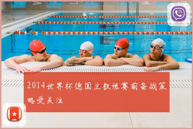 2014世界杯德国主教练赛前备战策略受关注