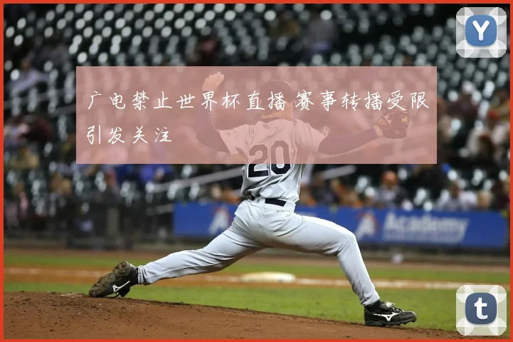 广电禁止世界杯直播 赛事转播受限引发关注