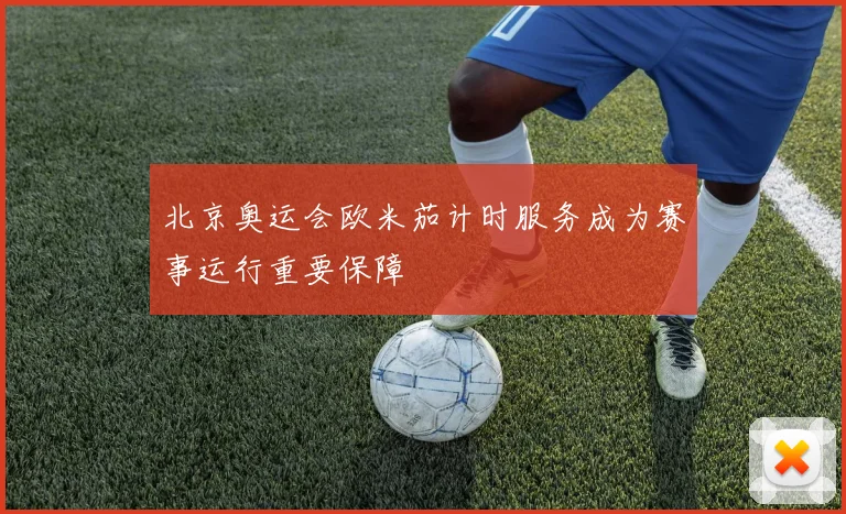 北京奥运会欧米茄计时服务成为赛事运行重要保障