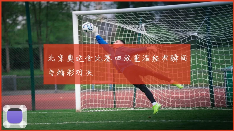 北京奥运会比赛回放重温经典瞬间与精彩对决