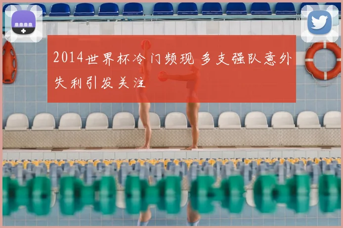 2014世界杯冷门频现 多支强队意外失利引发关注
